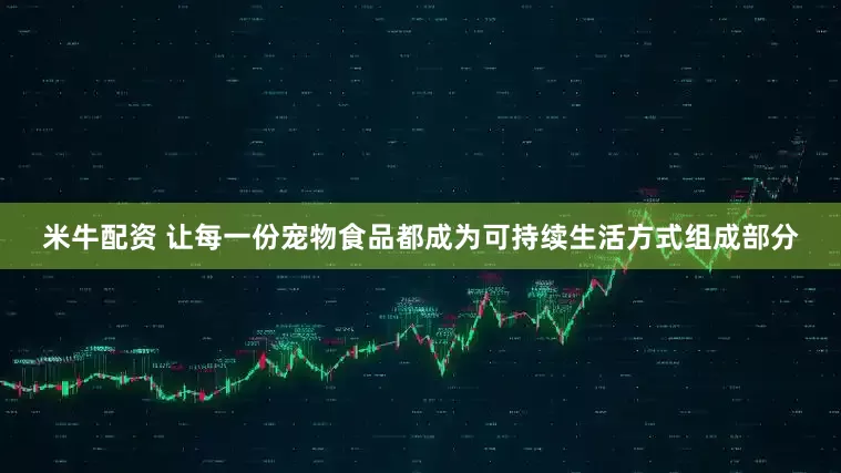 米牛配资 让每一份宠物食品都成为可持续生活方式组成部分