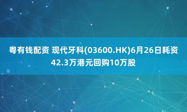 粤有钱配资 现代牙科(03600.HK)6月26日耗资42.3万港元回购10万股