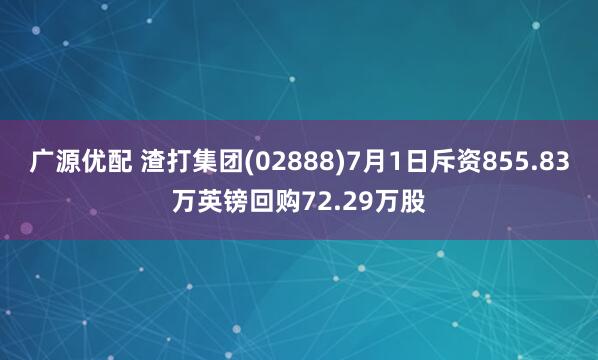 广源优配 渣打集团(02888)7月1日斥资855.83万英镑回购72.29万股