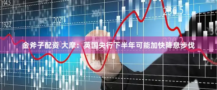 金斧子配资 大摩：英国央行下半年可能加快降息步伐