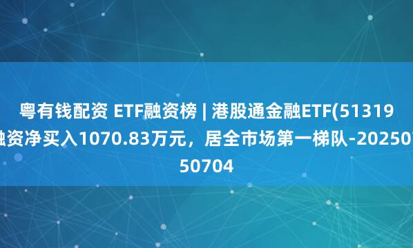 粤有钱配资 ETF融资榜 | 港股通金融ETF(513190)融资净买入1070.83万元，居全市场第一梯队-20250704