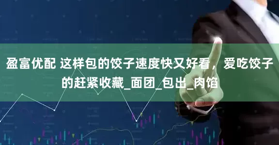 盈富优配 这样包的饺子速度快又好看，爱吃饺子的赶紧收藏_面团_包出_肉馅