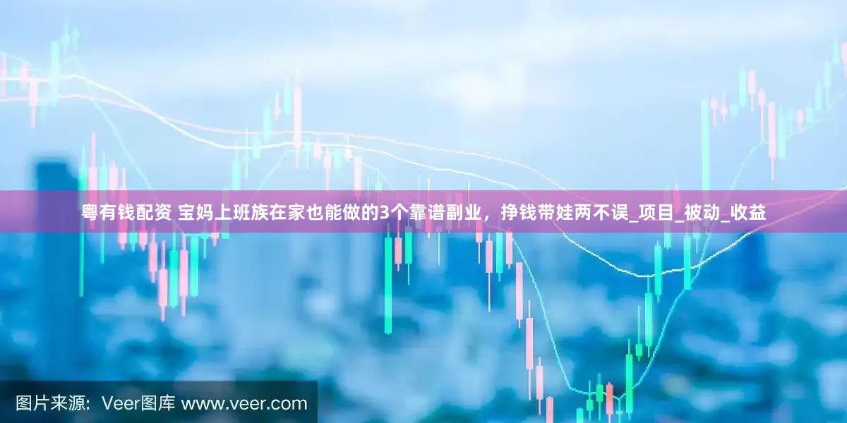 粤有钱配资 宝妈上班族在家也能做的3个靠谱副业，挣钱带娃两不误_项目_被动_收益