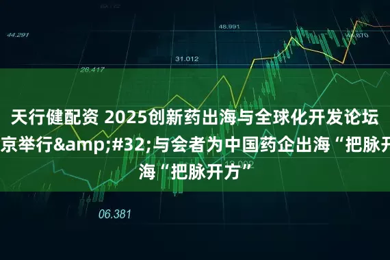 天行健配资 2025创新药出海与全球化开发论坛在北京举行&#32;与会者为中国药企出海“把脉开方”