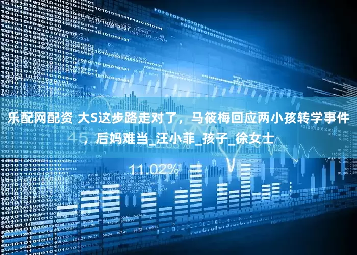 乐配网配资 大S这步路走对了，马筱梅回应两小孩转学事件，后妈难当_汪小菲_孩子_徐女士