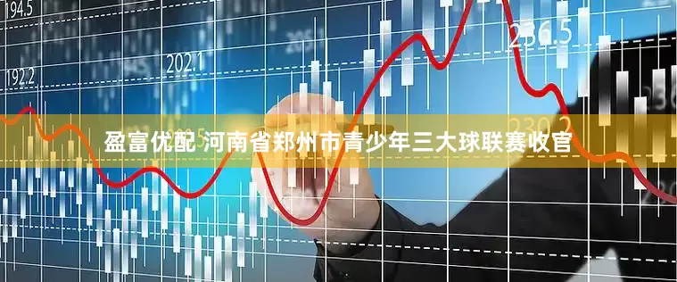 盈富优配 河南省郑州市青少年三大球联赛收官