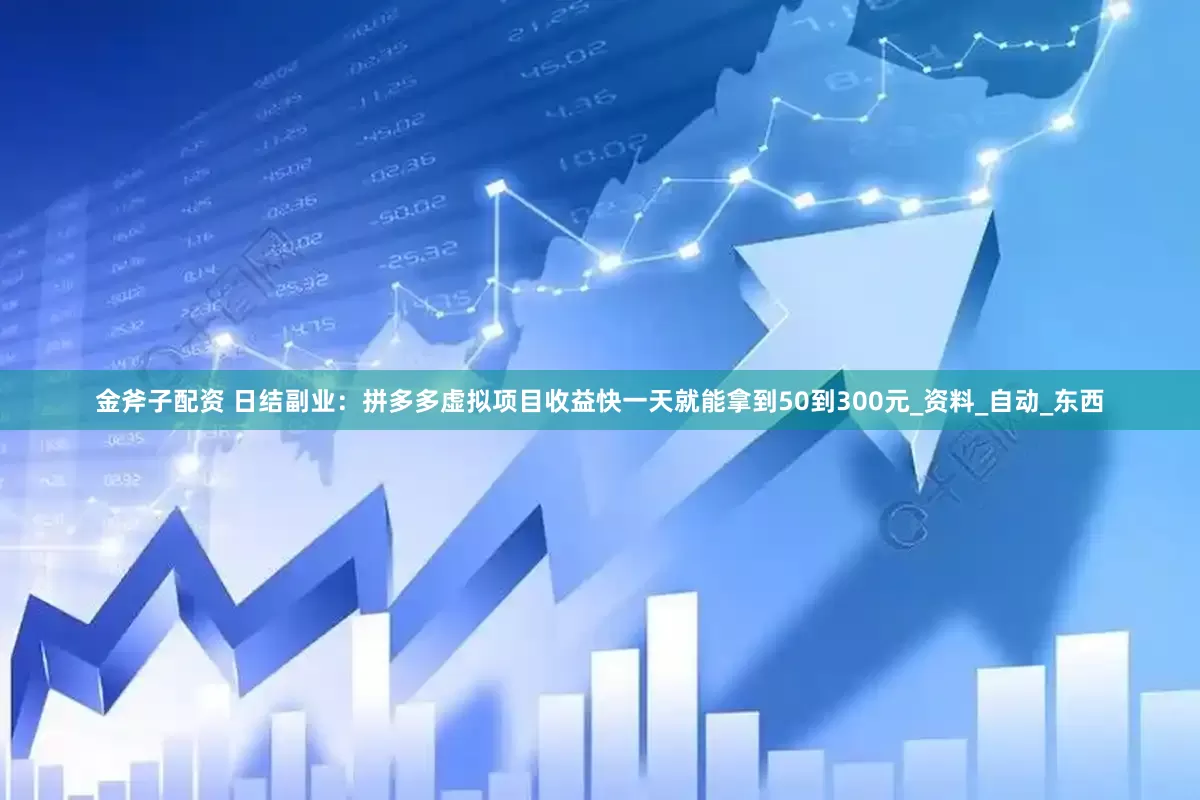 金斧子配资 日结副业：拼多多虚拟项目收益快一天就能拿到50到300元_资料_自动_东西