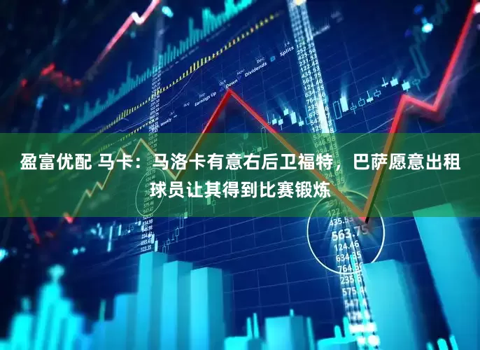 盈富优配 马卡：马洛卡有意右后卫福特，巴萨愿意出租球员让其得到比赛锻炼