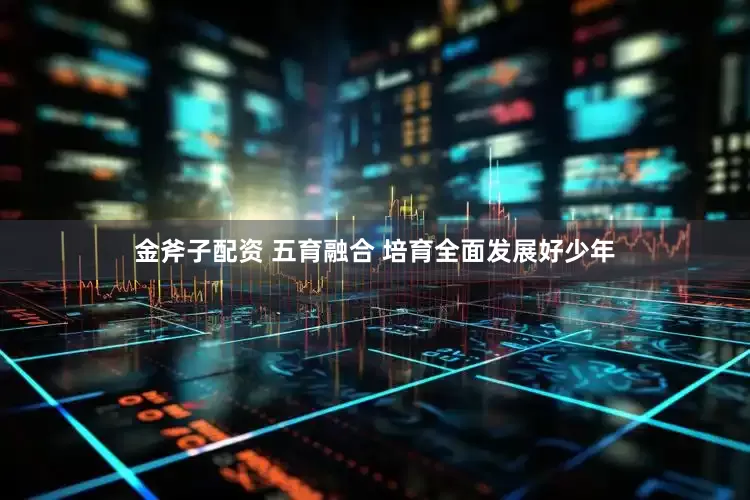 金斧子配资 五育融合 培育全面发展好少年