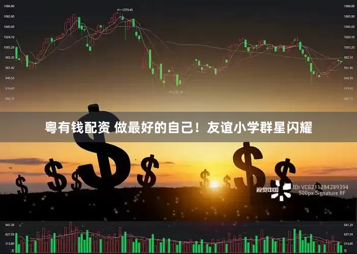 粤有钱配资 做最好的自己！友谊小学群星闪耀