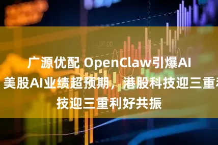 广源优配 OpenClaw引爆AI新纪元！美股AI业绩超预期，港股科技迎三重利好共振