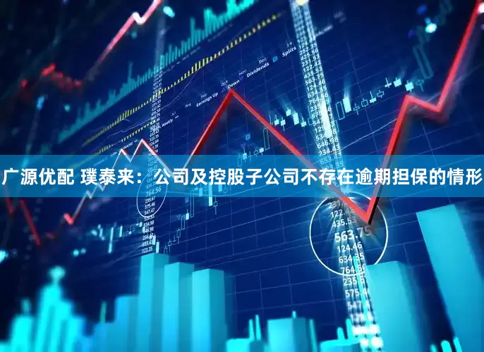 广源优配 璞泰来：公司及控股子公司不存在逾期担保的情形