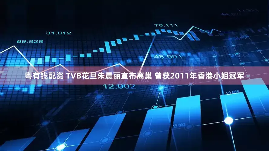 粤有钱配资 TVB花旦朱晨丽宣布离巢 曾获2011年香港小姐冠军